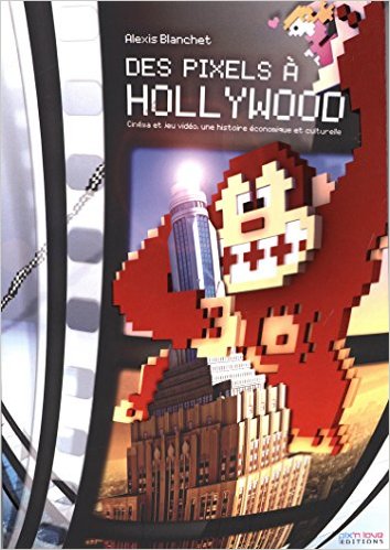 Des pixels à Hollywood Cinéma et jeu vidéo, une histoire économique et culturelle